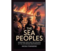 THE SEA PEOPLES: Migrations, War, and the Collapse of the Late Bronze Mediterranean