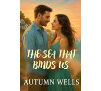 The Sea That Binds Us: An emotional second chance romance about a broken man and the woman who becomes his anchor in a small coastal town.