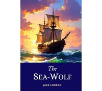 The Sea-Wolf: The Gripping Psychological Adventure of Power and Survival of the Fittest Amidst the Brutal Reality of Life Aboard a Seal-Hunting Schooner in 1904