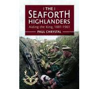 The Seaforth Highlanders: Aiding the King, 1881-1961