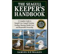 THE SEAGULL KEEPER'S HANDBOOK: A Complete Guide to Seagull Care, Seagull Training, Feeding, Housing, Health Care, and Responsible Ownership