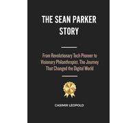 The Sean Parker Story: From Revolutionary Tech Pioneer to Visionary Philanthropist. The Journey That Changed the Digital World
