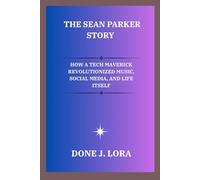 The Sean Parker Story: How a Tech Maverick Revolutionized Music, Social Media, and Life Itself
