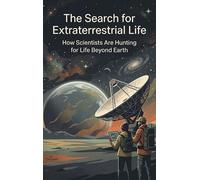 The Search for Extraterrestrial Life: How Scientists Are Hunting for Life Beyond Earth
