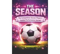 THE SEASON: THE COMPETITIVE SOCCER PLAYER'S GUIDED PERFORMANCE JOURNAL: Motivational Soccer Journal For Girls Ages 8-18 | The Ultimate Season Tracker ... Boost Confidence & Stay Game-Ready | 6x9