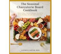THE SEASONAL CHARCUTERIE BOARD COOKBOOK: Festive Meat, Cheese & Dessert Boards for Every Holiday, Brunch, and Celebration.