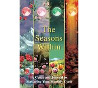 The Seasons Within: A Guide and Journal to Mastering Your Monthly Cycle