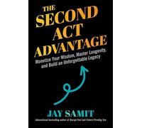 The Second Act Advantage: Monetize Your Wisdom, Master Longevity, and Build an Unforgettable Legacy