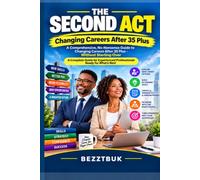 THE SECOND ACT: Changing Careers After 35 Plus - A Comprehensive, No-Nonsense Guide To Changing Careers After 35 Plus - Without Starting Over
