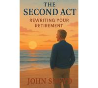 The Second Act: Rewriting Your Retirement: A Guide to Finding Purpose, Passion, and a Vibrant Life After Your Career.