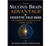The Second Brain Advantage™ Executive Field Guide: From Thinking Better to Executing Faster: Cohort Edition