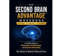 The Second Brain Advantage Workbook: From User → Operator → Architect: A 12-Week System to Think Better, Decide Faster, and Execute with Clarity