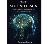 THE SECOND BRAIN: How to Build a Personal AI That Thinks Like You - A Complete System for Extending Your Knowledge, Voice, Values, and Judgment