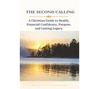 The Second Calling: A Christian Guide to Health, Financial Confidence, Purpose and Lasting Legacy