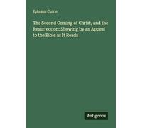 The Second Coming of Christ, and the Resurrection: Showing by an Appeal to the Bible as It Reads