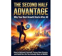The Second Half Advantage: Why Your Best Growth Starts After 40: How to Reinvent Yourself, Pursue New Dreams, and Build the Life You Actually Want at Midlife
