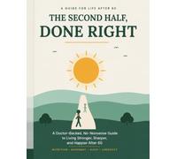 The Second Half, Done Right: A Doctor-Backed, No-Nonsense Guide to Living Stronger, Sharper, and Happier After 60 - Nutrition, Movement, Sleep, Brain Health & Longevity