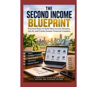 THE SECOND INCOME BLUEPRINT: Practical Ways to Build New Income Streams, Use AI, and Create Greater Financial Freedom