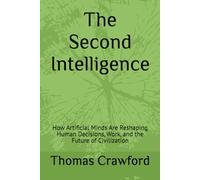 The Second Intelligence: How Artificial Minds Are Reshaping Human Decisions, Work, and the Future of Civilization
