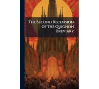 The Second Recension of the Quignon Breviary: Following an Edition Printed at Antwerp in 1537 and Collated with Twelve Other Editions; to Which Is ... Editions of the First and Second Recensions