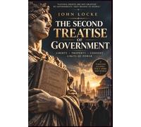 The Second Treatise of Government: A Modernized Translation with Historical Context, Notes, and Glossary - The Classic on Natural Rights, Consent, and the Right of Revolution
