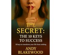 The secret : 10 keys to succes: 10 keys to transform your life from nothing