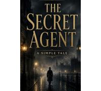 THE SECRET AGENT: A SIMPLE TALE: A Political Espionage Novel of Anarchism, Conspiracy, Terrorism, and Psychological Suspense in Victorian London