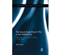 The Secret Anglo-French War in the Middle East: Intelligence and Decolonization, 1940-1948