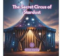 The Secret Circus of Stardust: A Magical Bedtime Adventure for Kids Ages 3-8