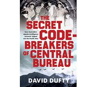 The Secret Code-Breakers of Central Bureau: how Australia's signals-intelligence network shortened the Pacific War