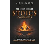 THE SECRET CODEX OF STOIC COMMANDS: 100 Stoic Commands To Forge An Unhackable Mind