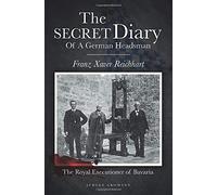 The Secret Diary Of A German Headsman - Franz Xaver Reichhart: The Royal Executioner of Bavaria