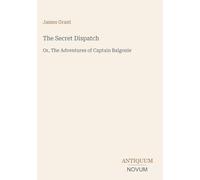 The Secret Dispatch: Or, The Adventures of Captain Balgonie