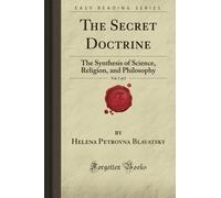 The Secret Doctrine, Vol. 1 of 2: The Synthesis of Science, Religion, and Philosophy (Forgotten Books)