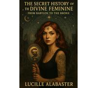 The secret History of the Divine Feminine: From Babylon to the Bronx
