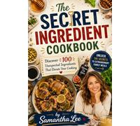 The Secret Ingredient Cookbook: Discover 100 Unexpected Ingredients That Elevate Your Cooking