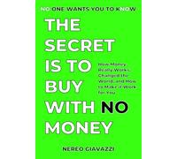 The Secret Is To Buy With No Money: How Money Really Works, Changed the World, and How to Make it Work for You