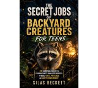 The Secret Jobs of Backyard Creatures for Teens: 24 Survival Secrets From Nature's Smallest Workers To Build Grit, Patience & Quiet Confidence - Stories, Lessons & Challenges For Ages 13-17