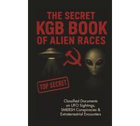 The Secret KGB Book of Alien Races: Classified Documents on UFO Sightings, SMERSH Conspiracies & Extraterrestrial Encounters - The Alien Races Book