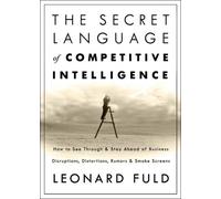 The Secret Language of Competitive Intelligence: How to See Through And Stay Ahead of Business Disruptions, Distortions, Rumors, And Smoke Screens