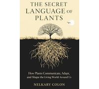 THE SECRET LANGUAGE OF PLANTS: How Plants Communicate, Adapt, and Shape the Living World