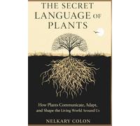 THE SECRET LANGUAGE OF PLANTS: How Plants Communicate, Adapt, and Shape the Living World