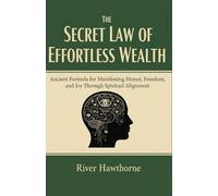 THE SECRET LAW OF EFFORTLESS WEALTH: Ancient Formula for Manifesting Money, Freedom, and Joy Through Spiritual Alignment