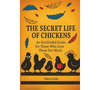 The Secret Life of Chickens: An (Un)Useful Guide for Those Who Love Them Too Much