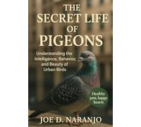 The Secret Life of Pigeons: Understanding the Intelligence, Behavior, and Beauty of Urban Birds
