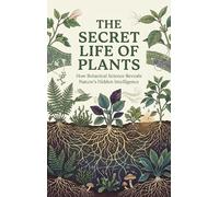 The Secret Life of Plants: How Botanical Science Reveals Nature's Hidden Intelligence