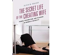 The Secret Life of the Cheating Wife: Power, Pragmatism, and Pleasure in Women
