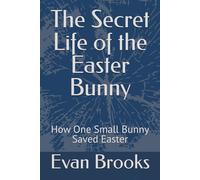 The Secret Life of the Easter Bunny: How One Small Bunny Saved Easter