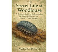 The Secret Life of the Woodlouse: WoodlouseA Complete Guide to Understanding, Caring for, and Observing Nature’s Tiny Recyclers
