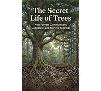 The Secret Life of Trees: How Forests Communicate, Cooperate, and Survive Together